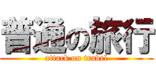 普通の旅行 (attack on travel)