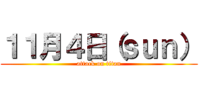 １１月４日（ｓｕｎ） (attack on titan)