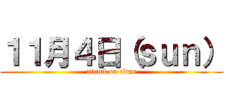 １１月４日（ｓｕｎ） (attack on titan)