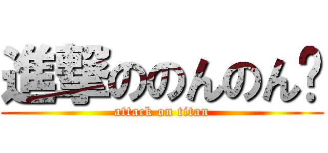 進撃ののんのん💕 (attack on titan)