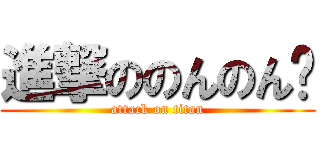 進撃ののんのん💕 (attack on titan)