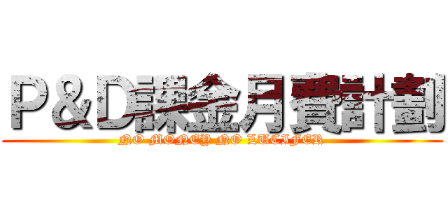 Ｐ＆Ｄ課金月費計劃 (NO MONEY NO LUCIFER)