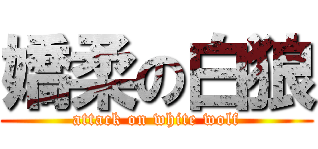 嬌柔の白狼 (attack on white wolf)