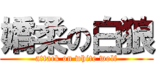 嬌柔の白狼 (attack on white wolf)