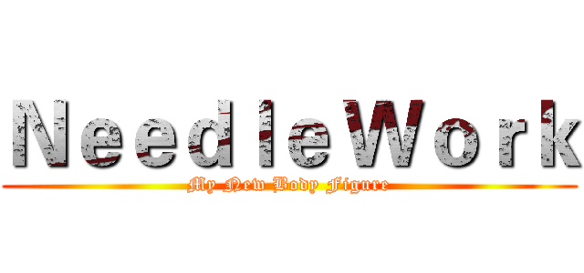 Ｎｅｅｄｌｅ Ｗｏｒｋ (My New Body Figure)