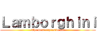 Ｌａｍｂｏｒｇｈｉｎｉ (The most expensive car)