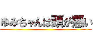 ゆみちゃんは頭が悪い ()