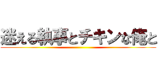 迷える執事とチキンな俺と ()