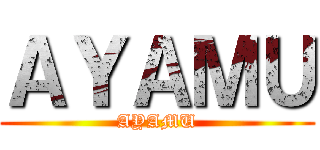 ＡＹＡＭＵ (AYAMU)