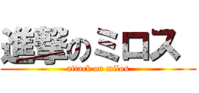 進撃のミロス  (attack on milos)