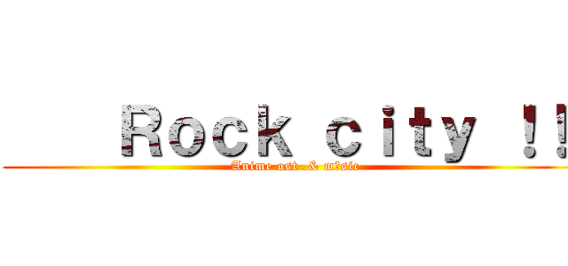     Ｒｏｃｋ ｃｉｔｙ ！！  (Anime ost .& mυsic )