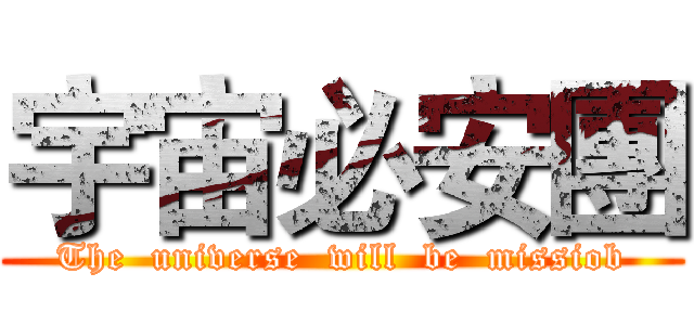 宇宙必安團 (The  universe  will  be  missiob)