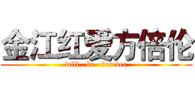 金江红爱方倍伦 (will   be   forever)