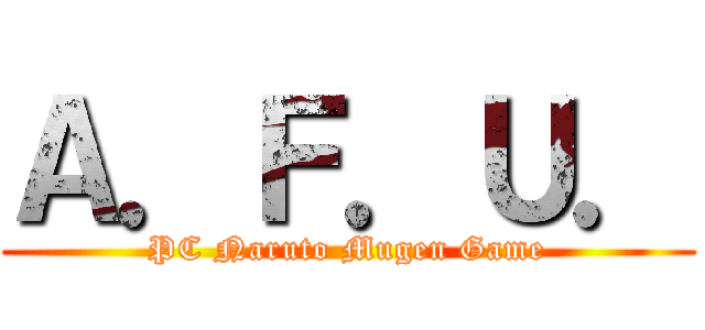 Ａ．Ｆ．Ｕ． (PC Naruto Mugen Game)