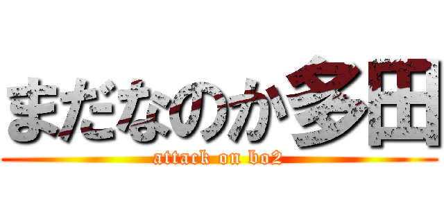 まだなのか多田 (attack on bo2)