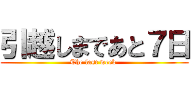 引越しまであと７日 (The last week )