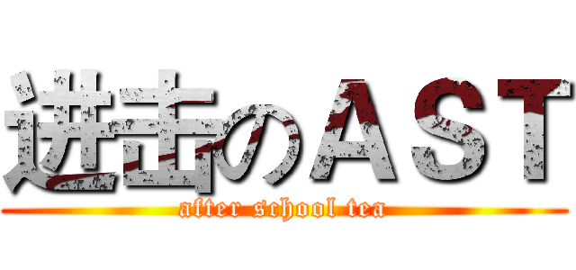 进击のＡＳＴ (after school tea)