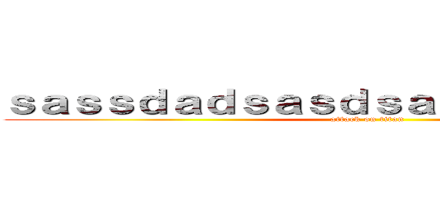 ｓａｓｓｄａｄｓａｓｄｓａｓｄａａｓｄａｓｄ (attack on titan)