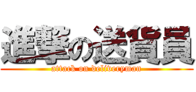 進撃の送貨員 (attack on deliveryman)