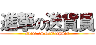 進撃の送貨員 (attack on deliveryman)