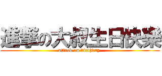 進撃の大叔生日快樂 (attack on birthday )