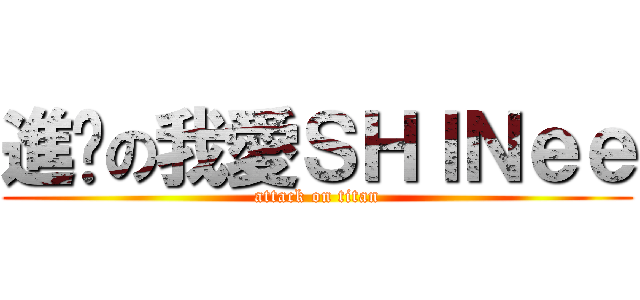 進擊の我愛ＳＨＩＮｅｅ (attack on titan)