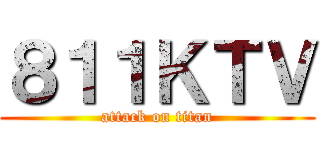 ８１１ＫＴＶ (attack on titan)