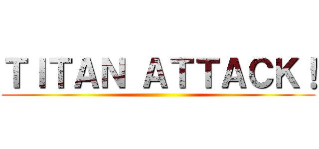 ＴＩＴＡＮ ＡＴＴＡＣＫ！ ()