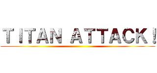 ＴＩＴＡＮ ＡＴＴＡＣＫ！ ()