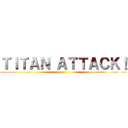 ＴＩＴＡＮ ＡＴＴＡＣＫ！ ()