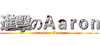 進擊のＡａｒｏｎ (attack on Aaron)