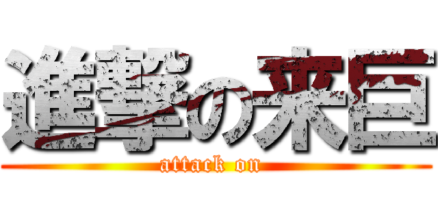 進撃の来巨 (attack on )