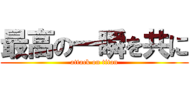最高の一瞬を共に (attack on titan)