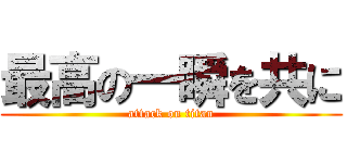 最高の一瞬を共に (attack on titan)