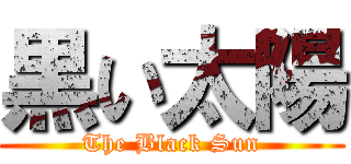 黒い太陽 (The Black Sun)