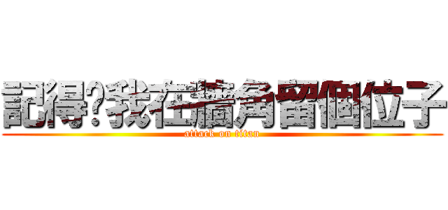 記得幫我在牆角留個位子 (attack on titan)