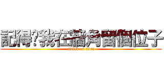 記得幫我在牆角留個位子 (attack on titan)