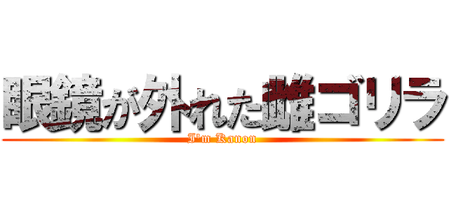 眼鏡が外れた雌ゴリラ (I'm Kanon)