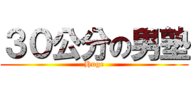 ３０公分の男塾 (Huge)