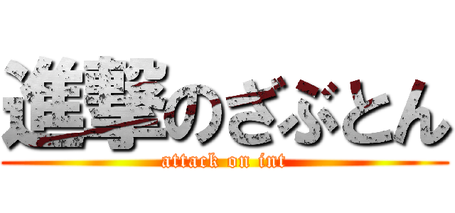 進撃のざぶとん (attack on int)