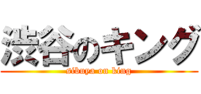 渋谷のキング (sibuya on king)