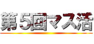 第５回マス活 ()