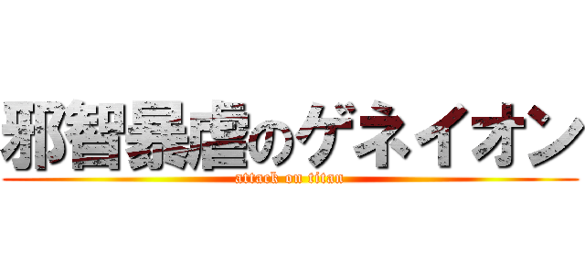 邪智暴虐のゲネイオン (attack on titan)