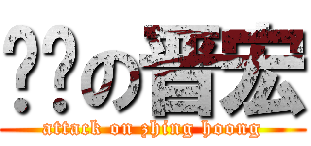 进击の晋宏 (attack on zhing hoong)