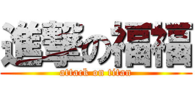 進撃の福福 (attack on titan)