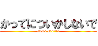 かってについかしないで (attack on titan)