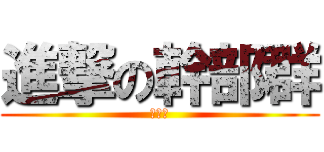 進撃の幹部群 (幹部群)