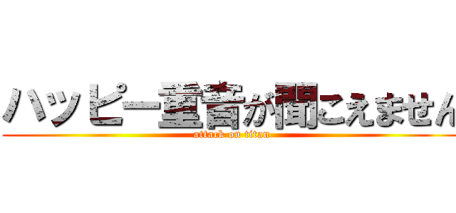 ハッピー重音が聞こえません (attack on titan)