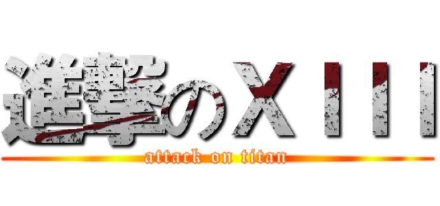 進撃のＸＩＩＩ (attack on titan)