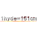 １ｈｙｄｅ＝１６１ｃｍ (1hyde is 161cm.)